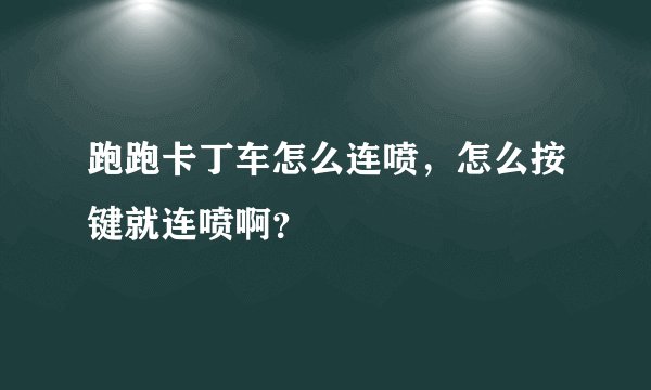 跑跑卡丁车怎么连喷，怎么按键就连喷啊？