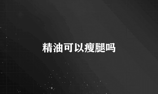 精油可以瘦腿吗