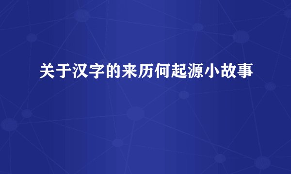 关于汉字的来历何起源小故事