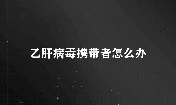乙肝病毒携带者怎么办