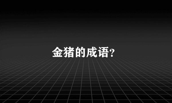 金猪的成语？