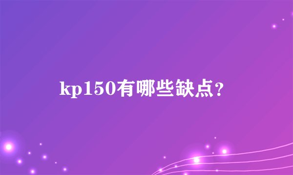 kp150有哪些缺点？