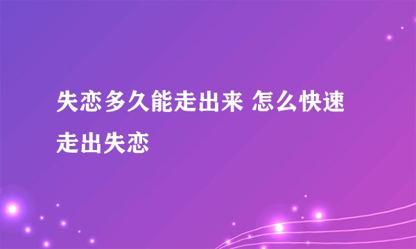失恋多久能走出来 怎么快速走出失恋
