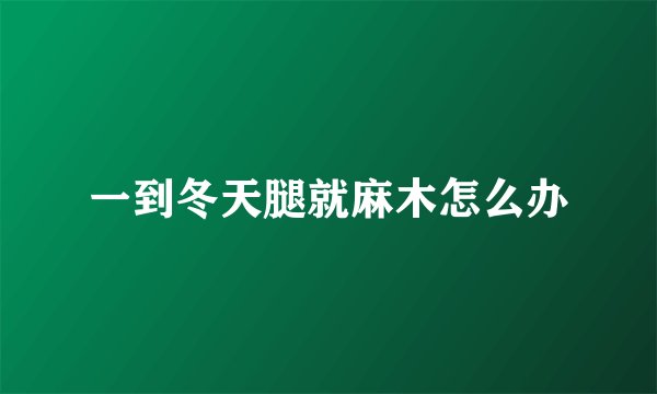 一到冬天腿就麻木怎么办