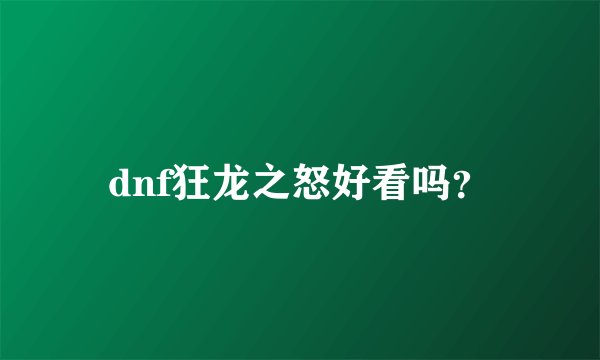 dnf狂龙之怒好看吗？