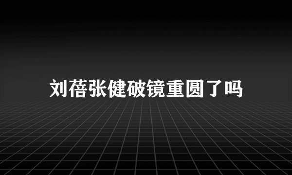 刘蓓张健破镜重圆了吗