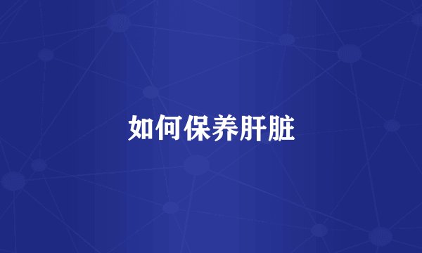 如何保养肝脏