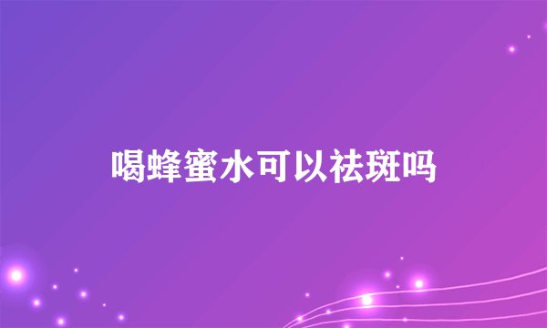 喝蜂蜜水可以祛斑吗
