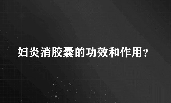 妇炎消胶囊的功效和作用？