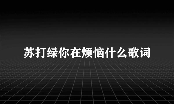 苏打绿你在烦恼什么歌词