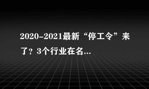 2020-2021最新“停工令”来了？3个行业在名单中，农民工尽早跳槽
