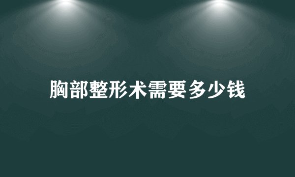 胸部整形术需要多少钱