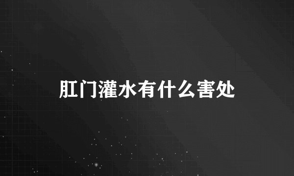 肛门灌水有什么害处