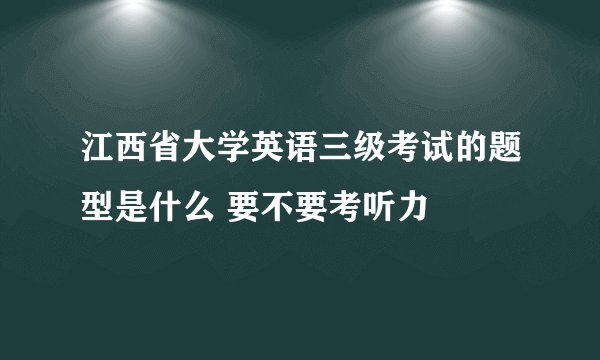 江西省大学英语三级考试的题型是什么 要不要考听力