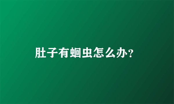 肚子有蛔虫怎么办？