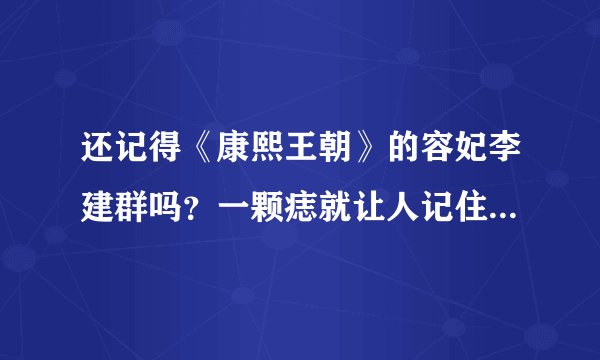 还记得《康熙王朝》的容妃李建群吗?一颗痣就让人记住的古典美人