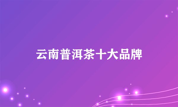 云南普洱茶十大品牌