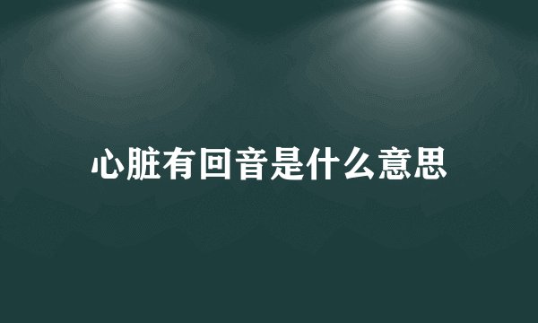 心脏有回音是什么意思