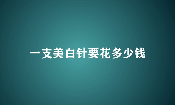 一支美白针要花多少钱