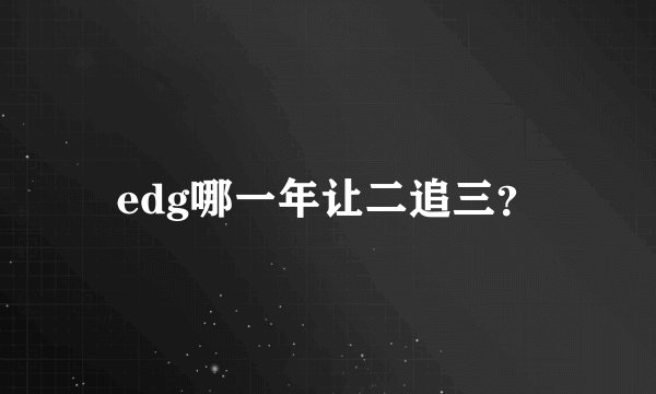 edg哪一年让二追三？