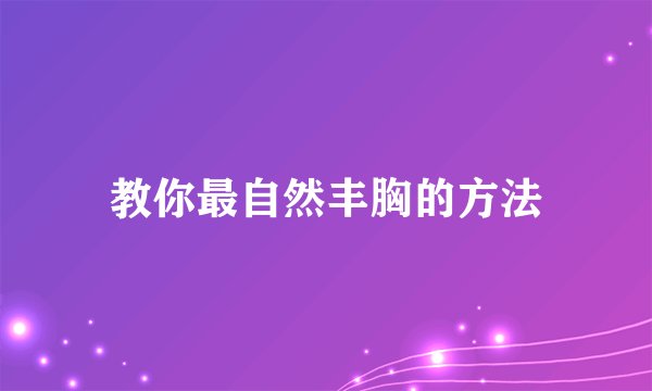 教你最自然丰胸的方法