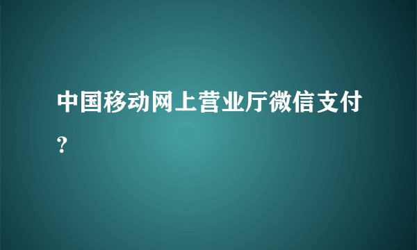 中国移动网上营业厅微信支付？