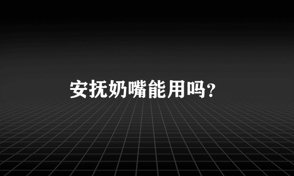 安抚奶嘴能用吗？
