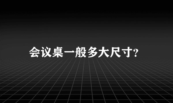 会议桌一般多大尺寸？