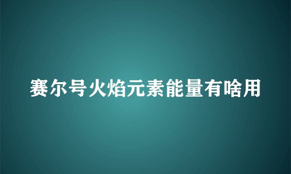 赛尔号火焰元素能量有啥用
