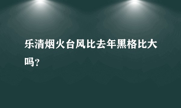 乐清烟火台风比去年黑格比大吗？