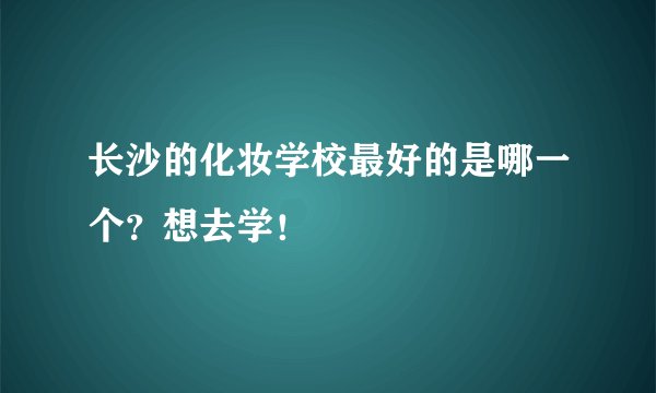长沙的化妆学校最好的是哪一个？想去学！
