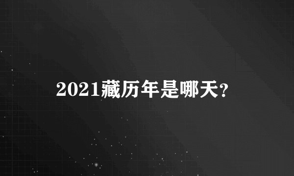 2021藏历年是哪天?