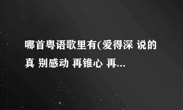 哪首粤语歌里有(爱得深 说的真 别感动 再锥心 再刻苦 不觉痛）这句歌词
