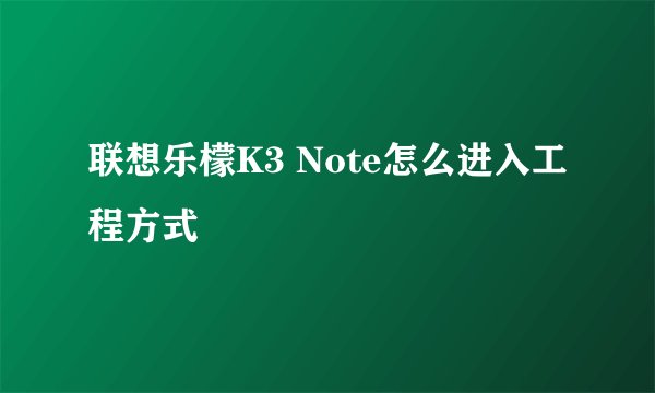 联想乐檬K3 Note怎么进入工程方式