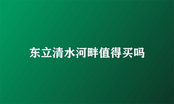 东立清水河畔值得买吗