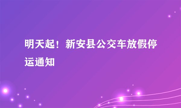 明天起！新安县公交车放假停运通知