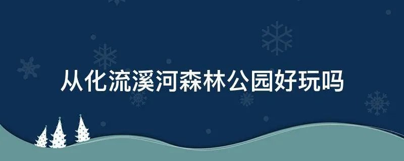 从化流溪河森林公园好玩吗