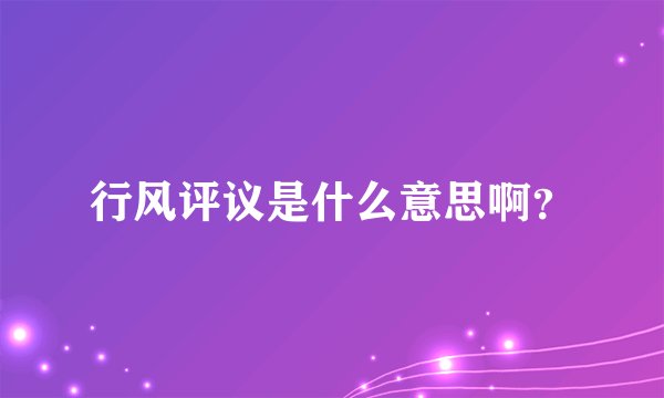 行风评议是什么意思啊？