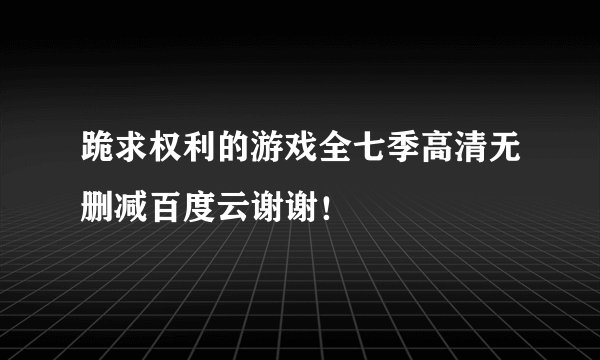 跪求权利的游戏全七季高清无删减百度云谢谢！