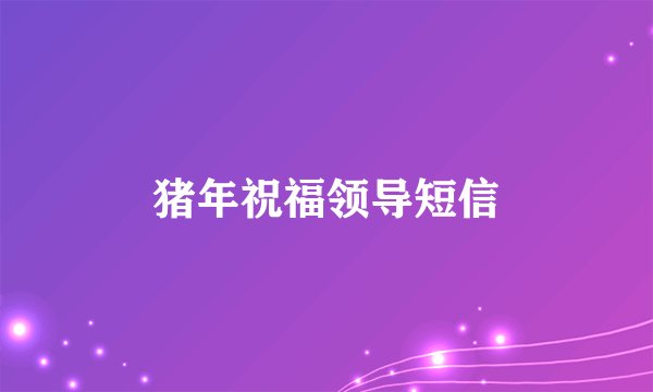 猪年祝福领导短信