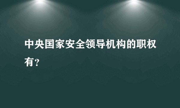 中央国家安全领导机构的职权有？