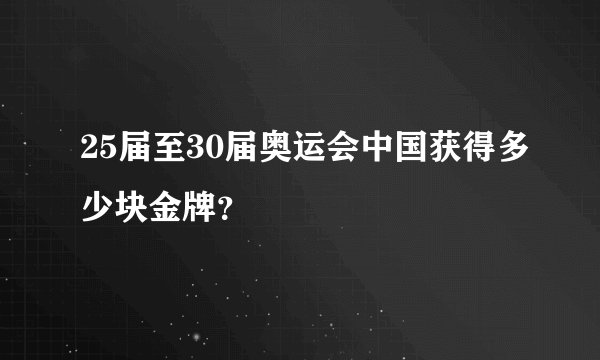 25届至30届奥运会中国获得多少块金牌？