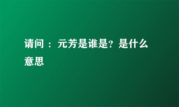 请问 ：元芳是谁是？是什么意思
