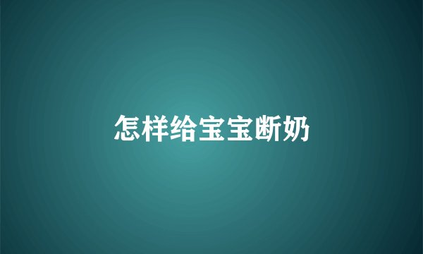 怎样给宝宝断奶