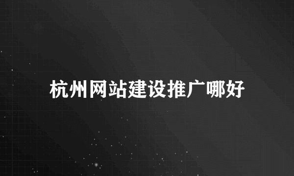 杭州网站建设推广哪好