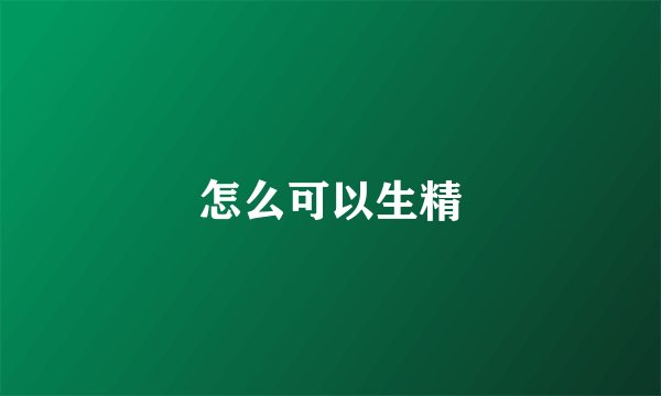怎么可以生精