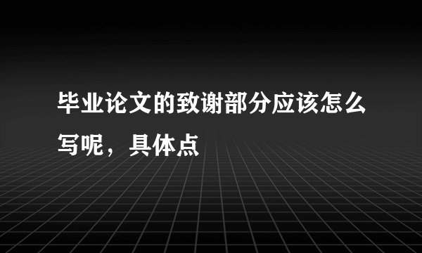 毕业论文的致谢部分应该怎么写呢，具体点