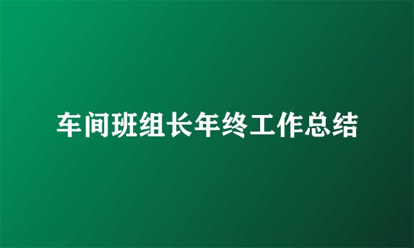 车间班组长年终工作总结