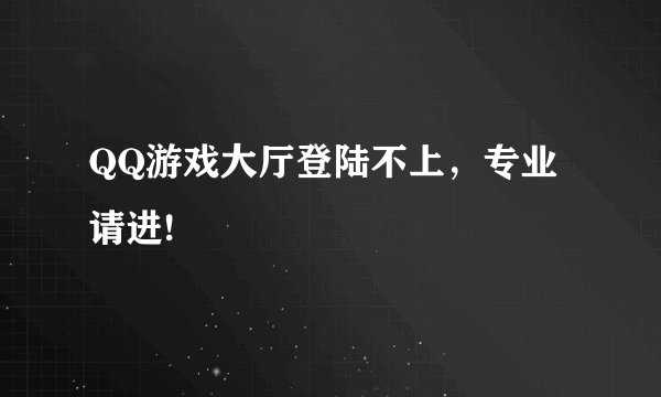 QQ游戏大厅登陆不上，专业请进!