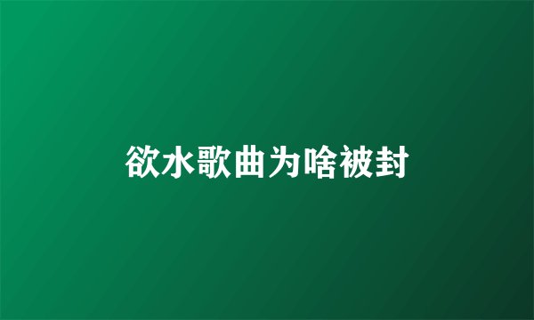 欲水歌曲为啥被封